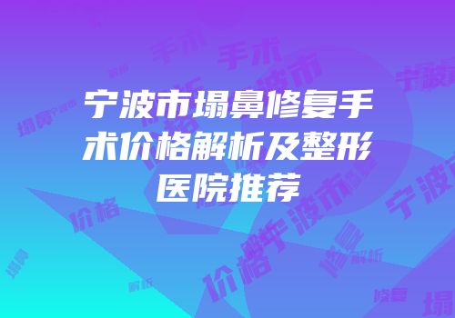 宁波市塌鼻修复手术价格解析及整形医院推荐