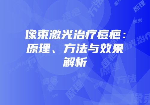 像束激光治疗痘疤：原理、方法与效果解析