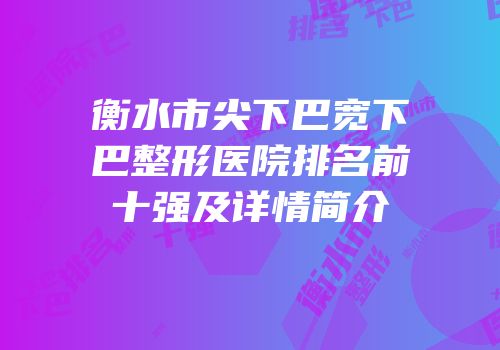 衡水市尖下巴宽下巴整形医院排名前十强及详情简介