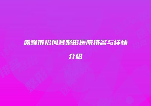 赤峰市招风耳整形医院排名与详情介绍