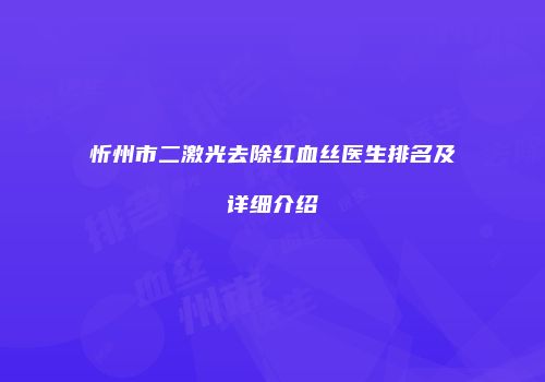 忻州市二激光去除红血丝医生排名及详细介绍