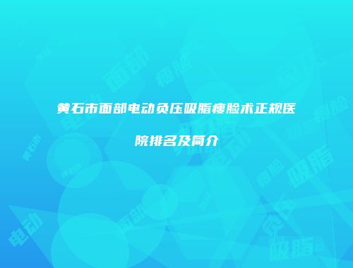 黄石市面部电动负压吸脂瘦脸术正规医院排名及简介