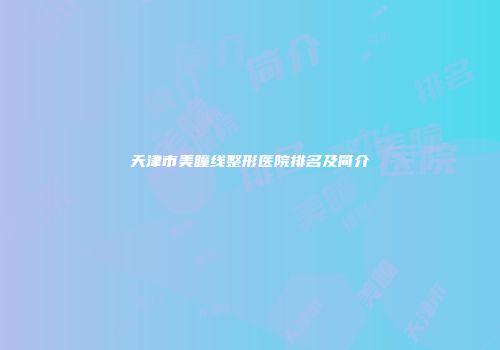 天津市美瞳线整形医院排名及简介