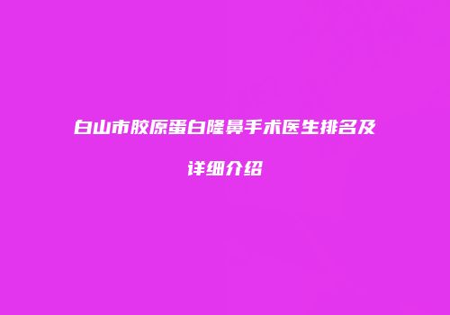 白山市胶原蛋白隆鼻手术医生排名及详细介绍