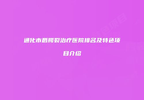 通化市唇腭裂治疗医院排名及特色项目介绍