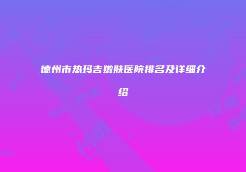 德州市热玛吉嫩肤医院排名及详细介绍