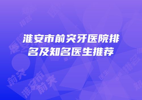 淮安市前突牙医院排名及知名医生推荐
