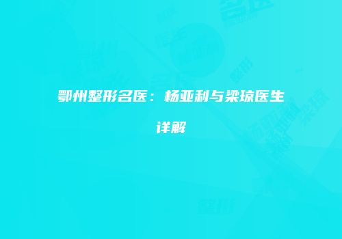 鄂州整形名医：杨亚利与梁琼医生详解