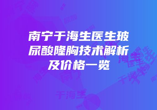 南宁于海生医生玻尿酸隆胸技术解析及价格一览