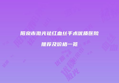阳泉市激光祛红血丝手术优质医院推荐及价格一览