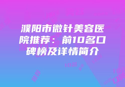 濮阳市微针美容医院推荐：前10名口碑榜及详情简介