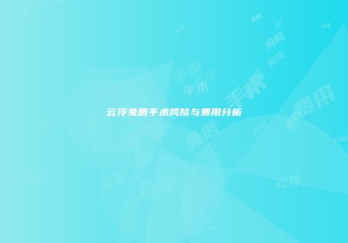 云浮兔唇手术风险与费用分析