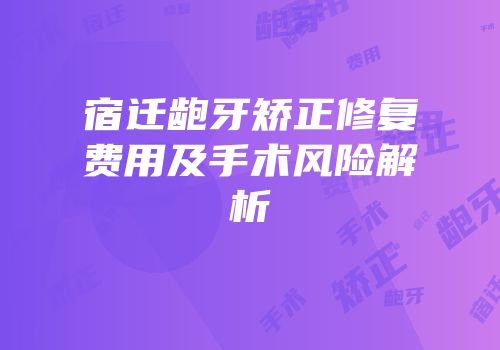 宿迁龅牙矫正修复费用及手术风险解析