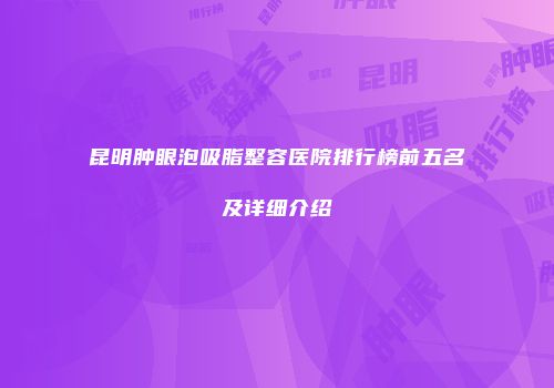 昆明肿眼泡吸脂整容医院排行榜前五名及详细介绍
