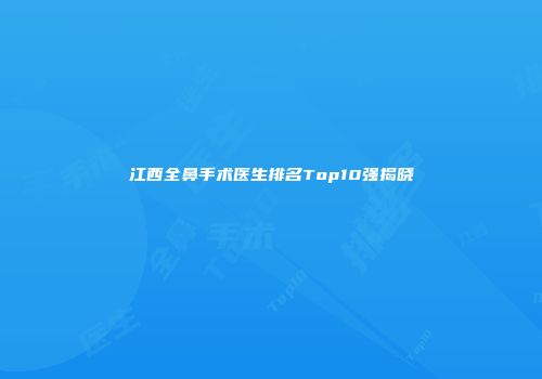 江西全鼻手术医生排名Top10强揭晓
