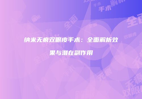 纳米无痕双眼皮手术：全面解析效果与潜在副作用