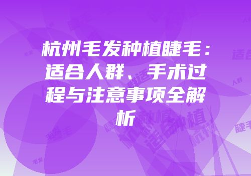 杭州毛发种植睫毛：适合人群、手术过程与注意事项全解析