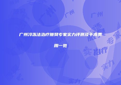 广州冷冻法治疗腋臭专家实力评测及手术费用一览