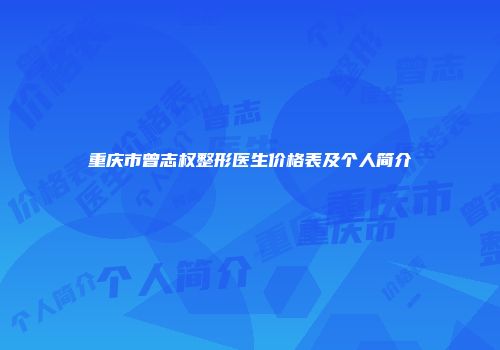 重庆市曾志权整形医生价格表及个人简介