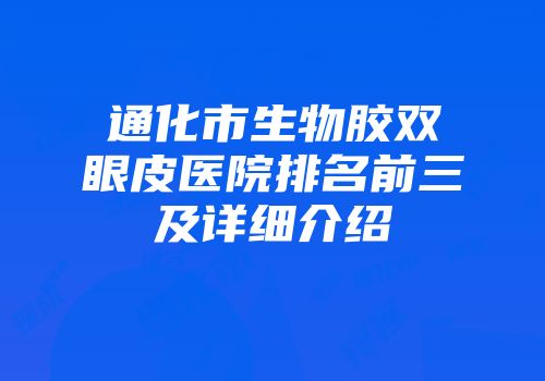通化市生物胶双眼皮医院排名前三及详细介绍