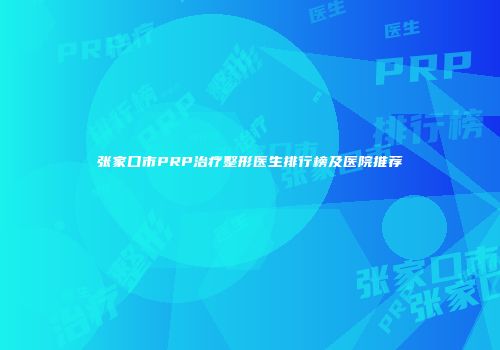 张家口市PRP治疗整形医生排行榜及医院推荐