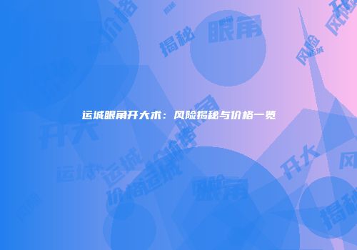 运城眼角开大术：风险揭秘与价格一览