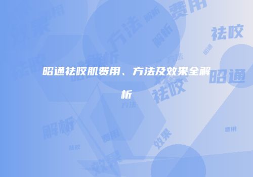 昭通祛咬肌费用、方法及效果全解析