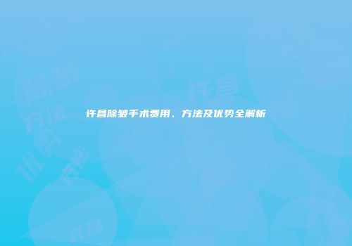 许昌除皱手术费用、方法及优势全解析