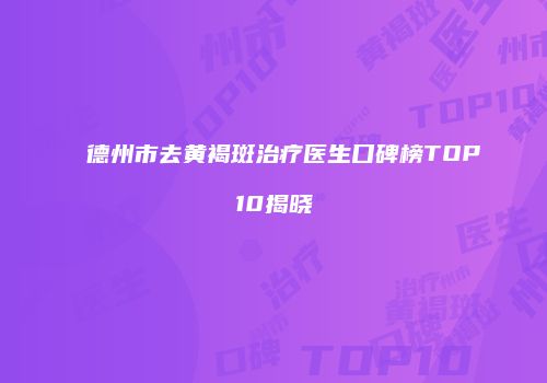德州市去黄褐斑治疗医生口碑榜TOP10揭晓