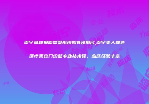 南宁鼻缺损修复整形医院8强排名,南宁美人制造医疗美容门诊部专业技术硬、临床经验丰富