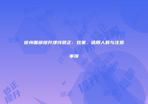 徐州面部提升埋线矫正：效果、适用人群与注意事项