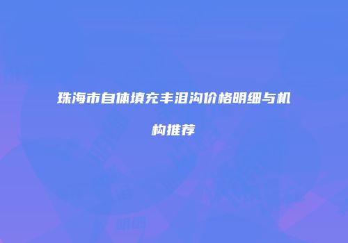 珠海市自体填充丰泪沟价格明细与机构推荐