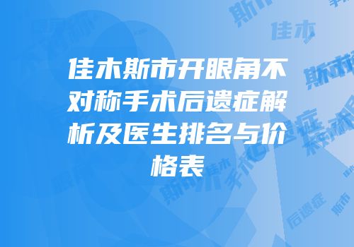 佳木斯市开眼角不对称手术后遗症解析及医生排名与价格表