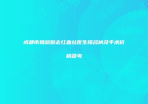 成都市玻尿酸去红血丝医生排名榜及手术价格参考