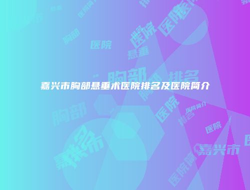 嘉兴市胸部悬垂术医院排名及医院简介