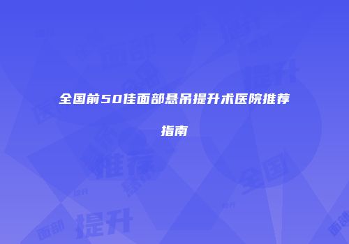 全国前50佳面部悬吊提升术医院推荐指南