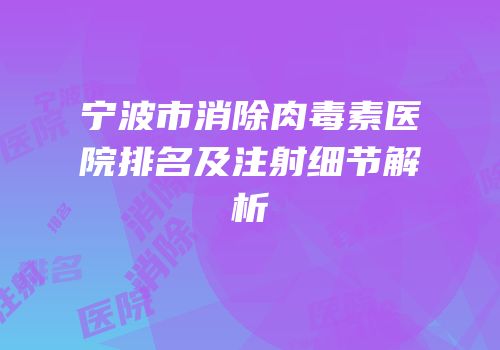 宁波市消除肉毒素医院排名及注射细节解析