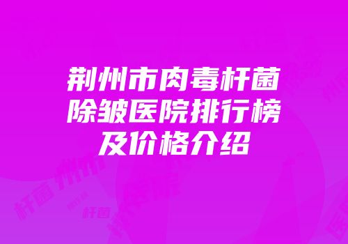 荆州市肉毒杆菌除皱医院排行榜及价格介绍