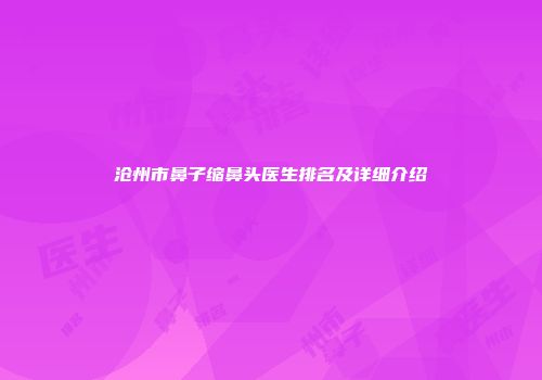沧州市鼻子缩鼻头医生排名及详细介绍