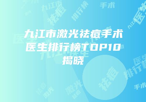 九江市激光祛痘手术医生排行榜TOP10揭晓