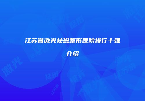 江苏省激光祛斑整形医院排行十强介绍