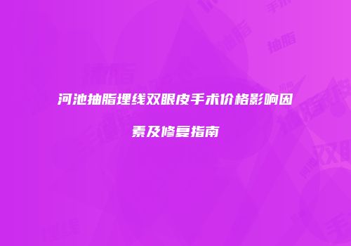 河池抽脂埋线双眼皮手术价格影响因素及修复指南