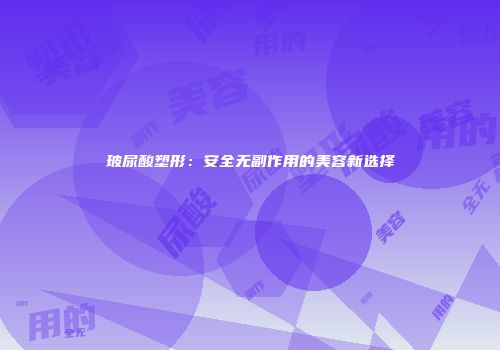 玻尿酸塑形：安全无副作用的美容新选择