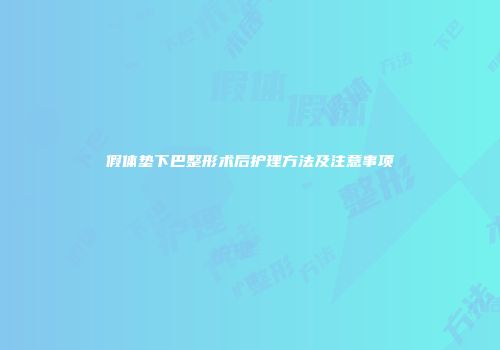 假体垫下巴整形术后护理方法及注意事项