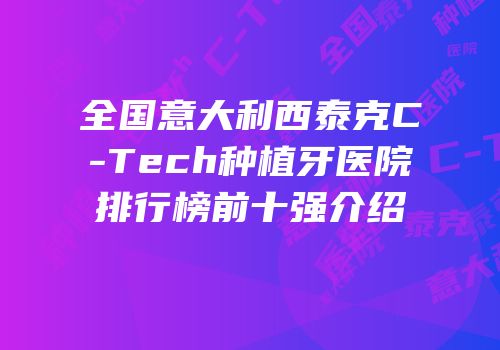 全国意大利西泰克C-Tech种植牙医院排行榜前十强介绍