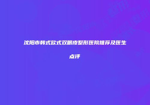 沈阳市韩式欧式双眼皮整形医院推荐及医生点评