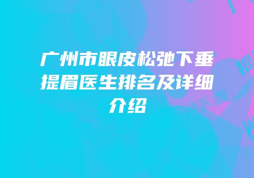 广州市眼皮松弛下垂提眉医生排名及详细介绍