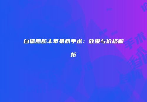 自体脂肪丰苹果肌手术：效果与价格解析