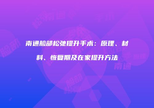 南通脸部松弛提升手术：原理、材料、恢复期及在家提升方法