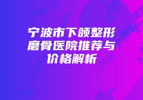 宁波市下颌整形磨骨医院推荐与价格解析